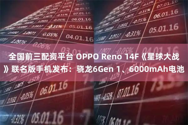 全国前三配资平台 OPPO Reno 14F《星球大战》联名版手机发布：骁龙6Gen 1、6000mAh电池